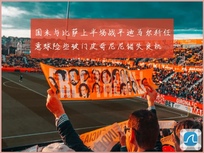 国米与比萨上半场战平迪马尔科任意球险些破门皮奇尼尼错失良机