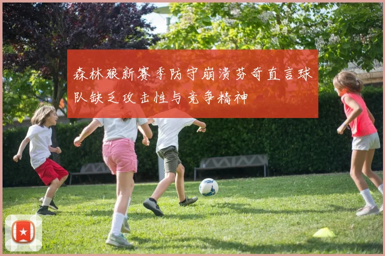 森林狼新赛季防守崩溃芬奇直言球队缺乏攻击性与竞争精神