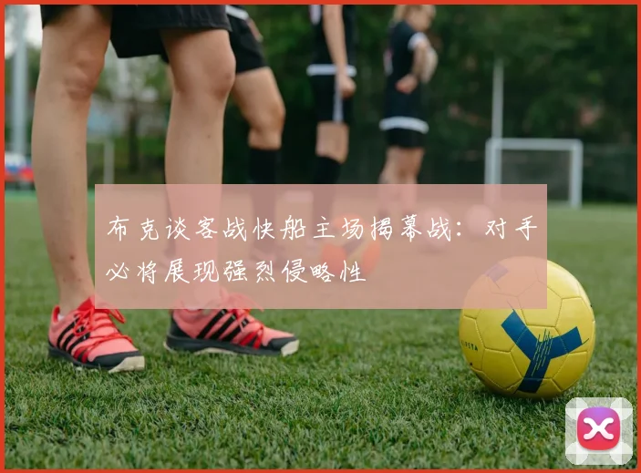 布克谈客战快船主场揭幕战：对手必将展现强烈侵略性