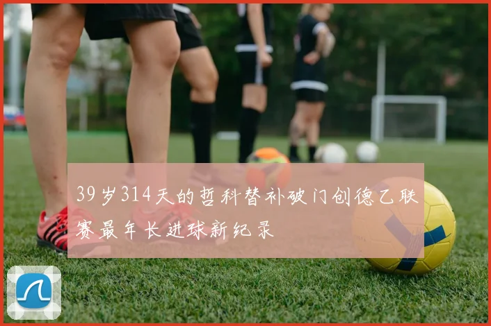39岁314天的哲科替补破门创德乙联赛最年长进球新纪录