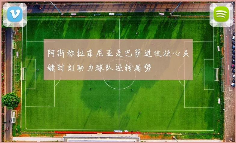 阿斯称拉菲尼亚是巴萨进攻核心关键时刻助力球队逆转局势