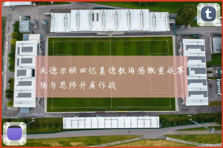 米德尔顿回忆基德教诲感慨重返赛场与恩师并肩作战