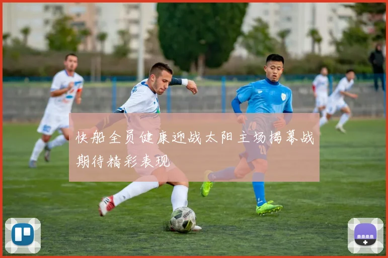 快船全员健康迎战太阳主场揭幕战期待精彩表现
