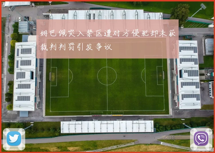 姆巴佩突入禁区遭对方侵犯却未获裁判判罚引发争议