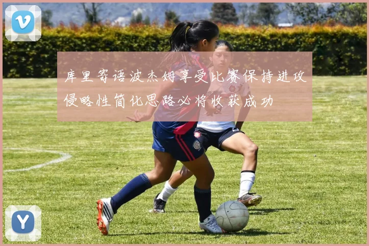 库里寄语波杰姆享受比赛保持进攻侵略性简化思路必将收获成功