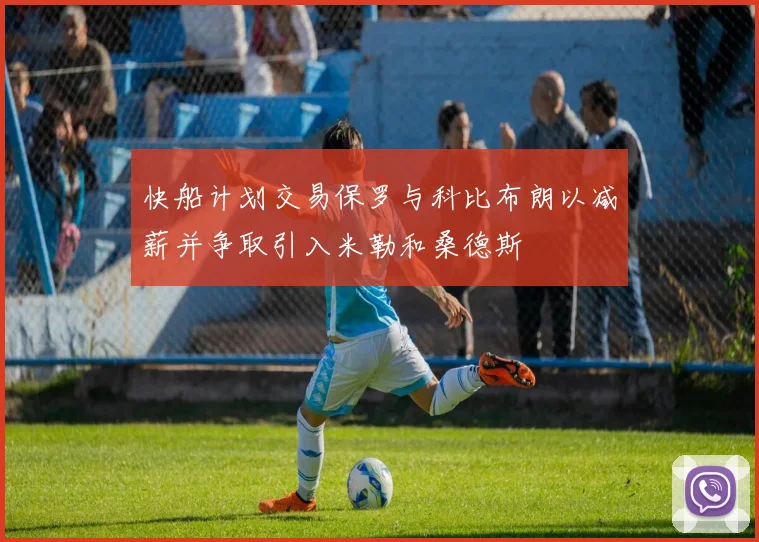 快船计划交易保罗与科比布朗以减薪并争取引入米勒和桑德斯