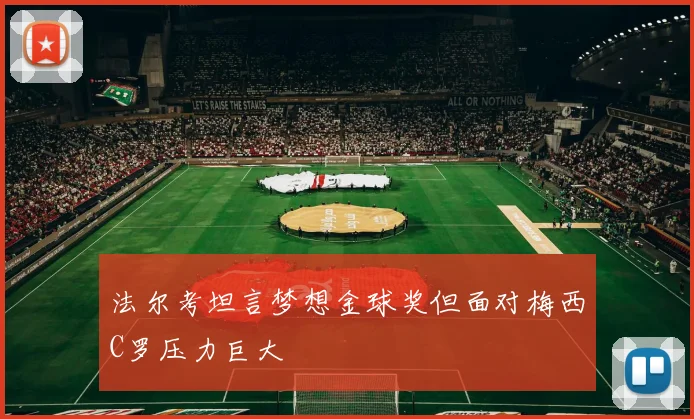 法尔考坦言梦想金球奖但面对梅西C罗压力巨大