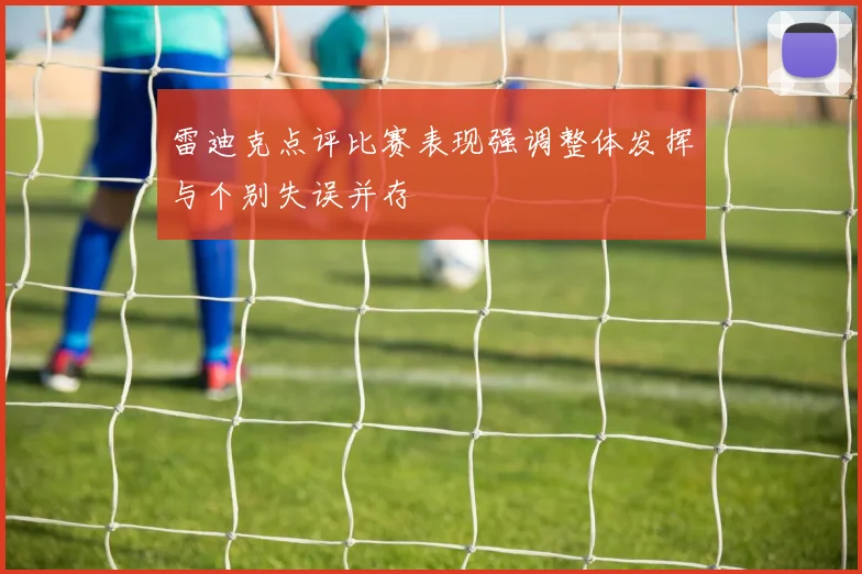 雷迪克点评比赛表现强调整体发挥与个别失误并存